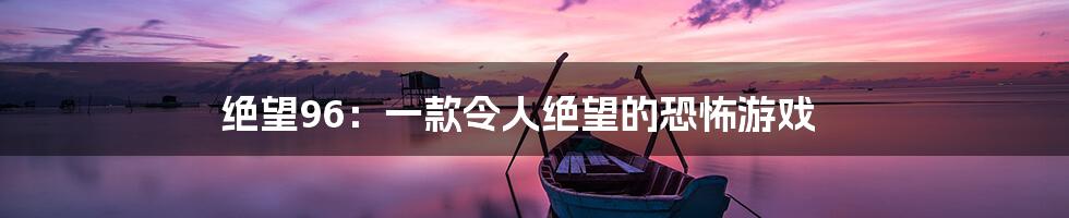 绝望96:一款令人绝望的恐怖游戏