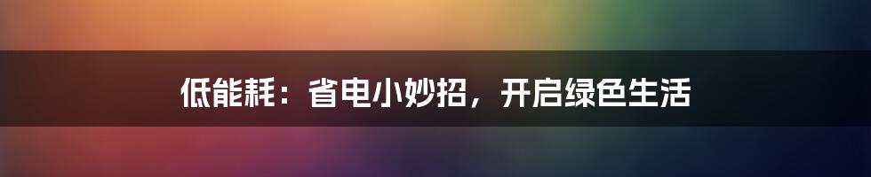 低能耗:省电小妙招,开启绿色生活