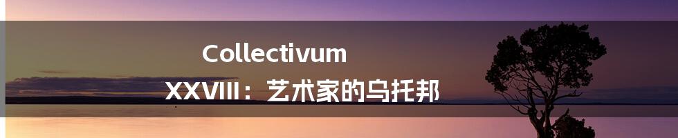 Collectivum XXVIII:艺术家的乌托邦
