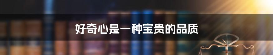 好奇心是一种宝贵的品质