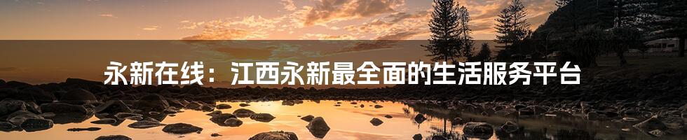 永新在线:江西永新最全面的生活服务平台