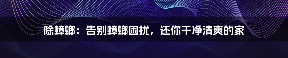 除蟑螂:告别蟑螂困扰,还你干净清爽的家