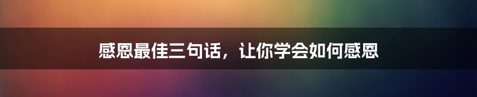 感恩最佳三句话，让你学会如何感恩