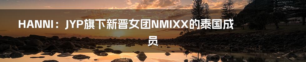 HANNI:JYP旗下新晋女团NMIXX的泰国成员