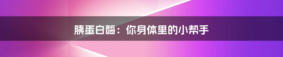 胰蛋白酶:你身体里的小帮手
