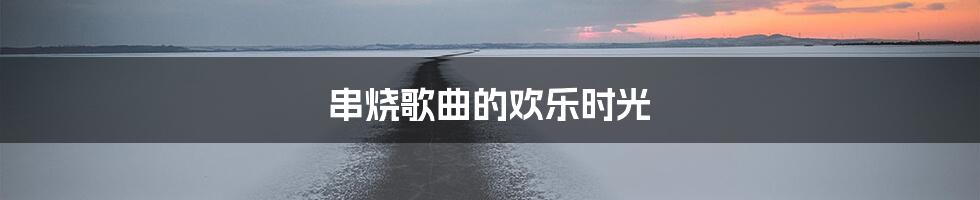 串烧歌曲的欢乐时光