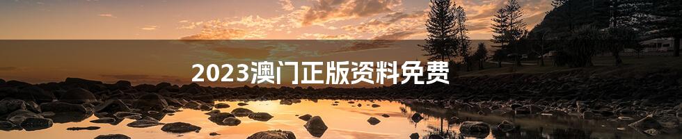 2023澳门正版资料免费