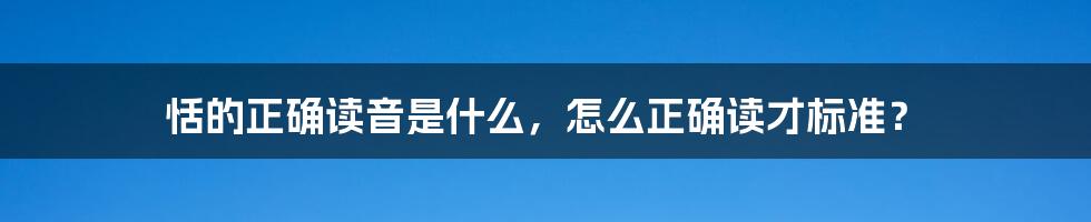 恬的正确读音是什么,怎么正确读才标准?