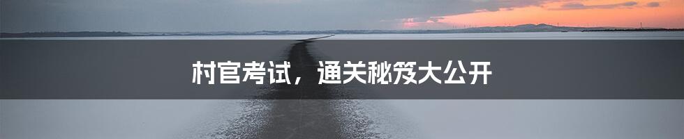 村官考试,通关秘笈大公开