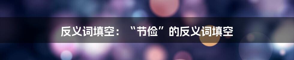 反义词填空:“节俭”的反义词填空