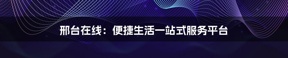 邢台在线:便捷生活一站式服务平台