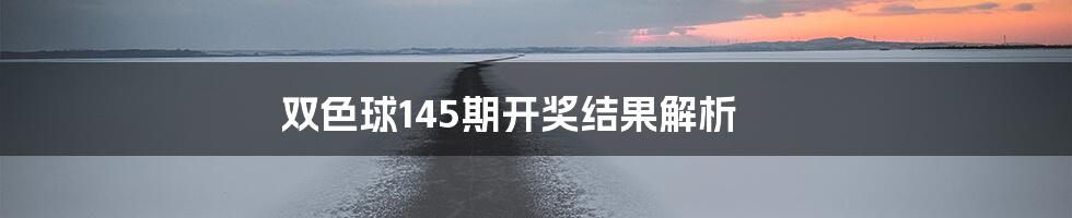 双色球145期开奖结果解析