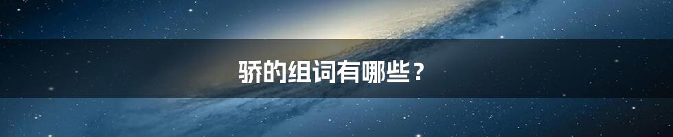骄的组词有哪些?