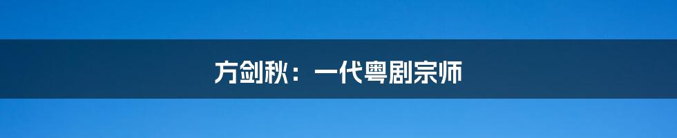 方剑秋：一代粤剧宗师