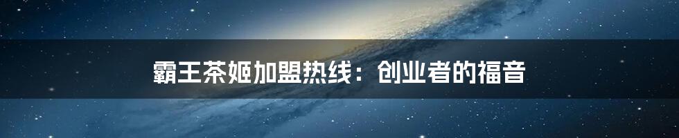 霸王茶姬加盟热线:创业者的福音