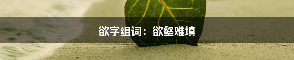 欲字组词：欲壑难填