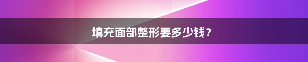 填充面部整形要多少钱？