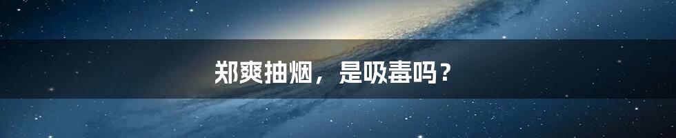 郑爽抽烟,是吸毒吗?