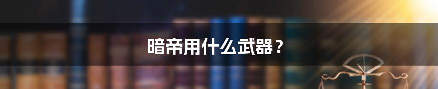 暗帝用什么武器?