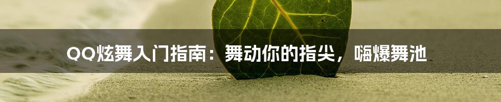 QQ炫舞入门指南:舞动你的指尖,嗨爆舞池
