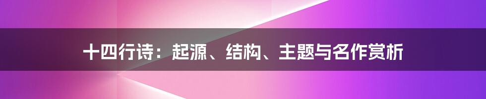 十四行诗：起源、结构、主题与名作赏析
