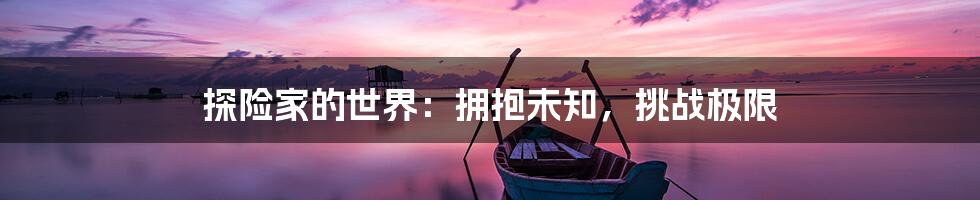 探险家的世界:拥抱未知,挑战极限