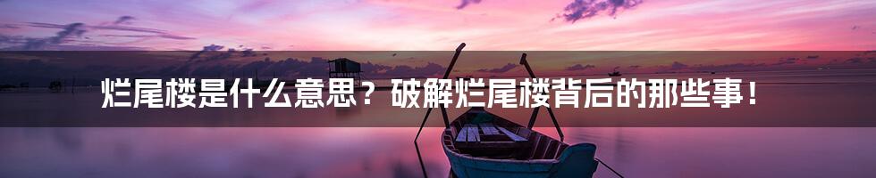 烂尾楼是什么意思?破解烂尾楼背后的那些事!