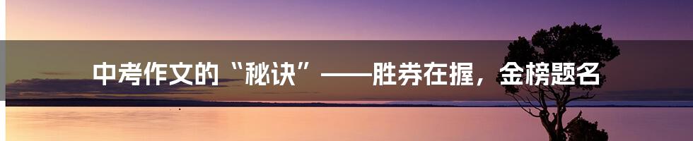 中考作文的“秘诀”——胜券在握,金榜题名