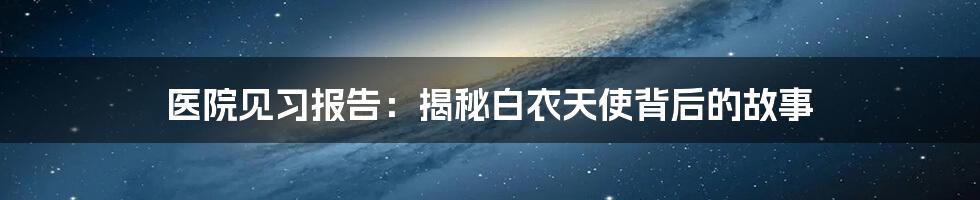 医院见习报告:揭秘白衣天使背后的故事