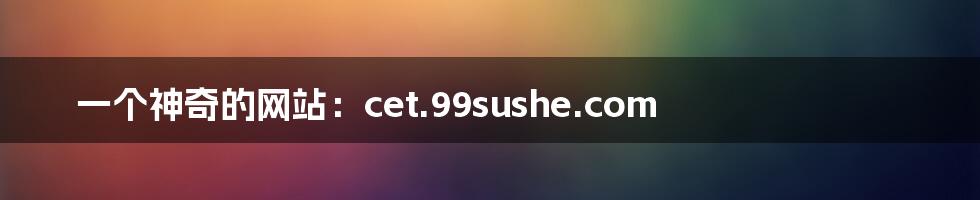一个神奇的网站:cet.99sushe.com