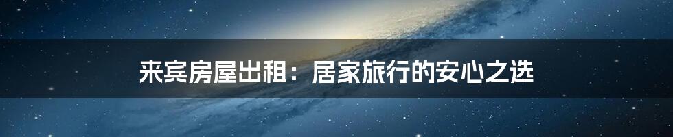来宾房屋出租:居家旅行的安心之选