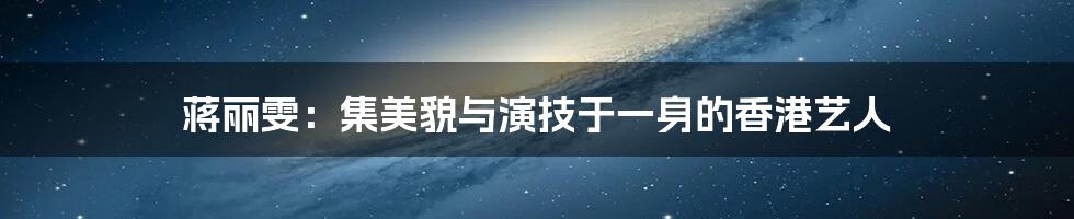 蒋丽雯:集美貌与演技于一身的香港艺人