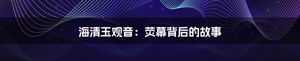 海清玉观音:荧幕背后的故事