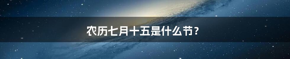 农历七月十五是什么节?