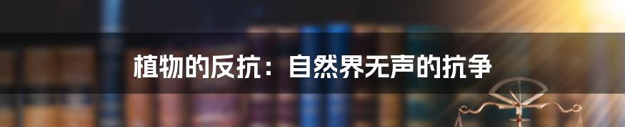植物的反抗:自然界无声的抗争