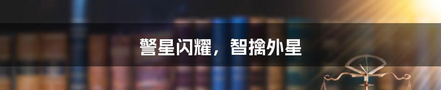 警星闪耀，智擒外星