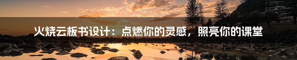 火烧云板书设计：点燃你的灵感，照亮你的课堂