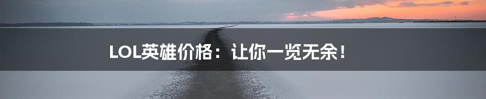 LOL英雄价格:让你一览无余!