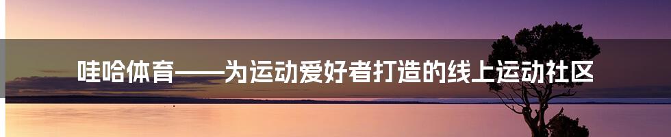 哇哈体育——为运动爱好者打造的线上运动社区
