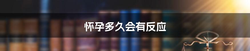 怀孕多久会有反应