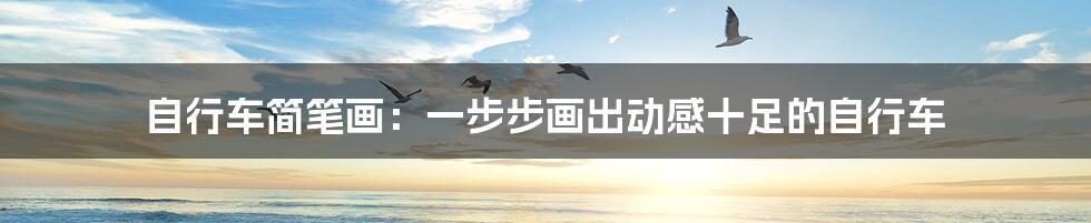 自行车简笔画:一步步画出动感十足的自行车