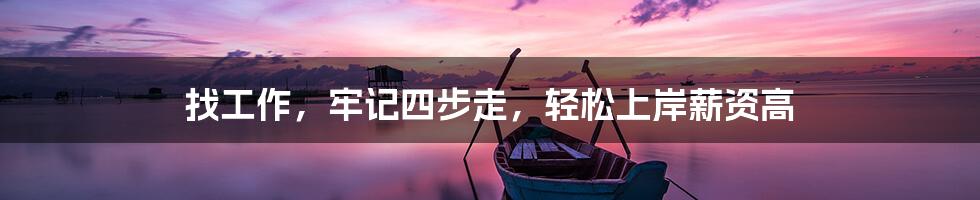 找工作，牢记四步走，轻松上岸薪资高