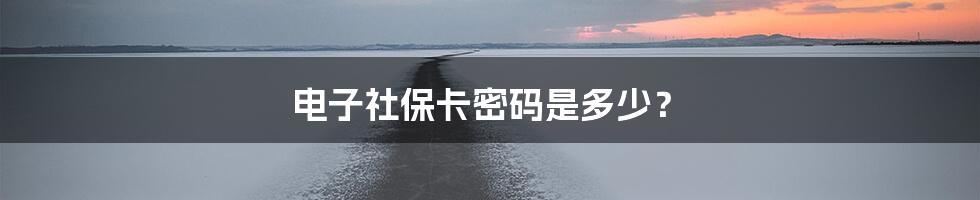 电子社保卡密码是多少?