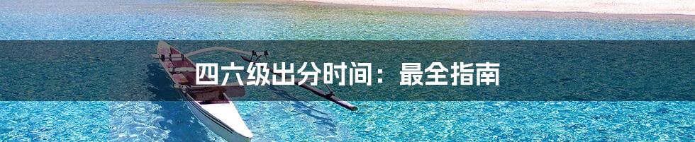 四六级出分时间:最全指南