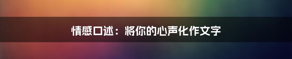 情感口述:将你的心声化作文字