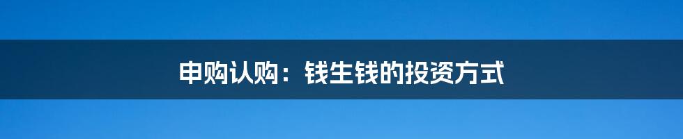 申购认购：钱生钱的投资方式