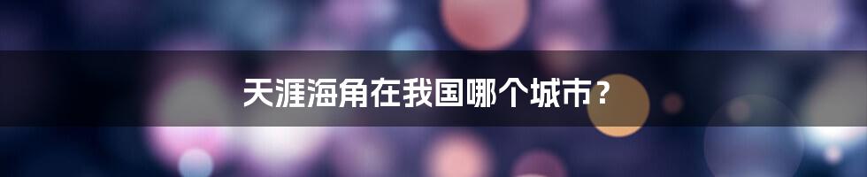 天涯海角在我国哪个城市?