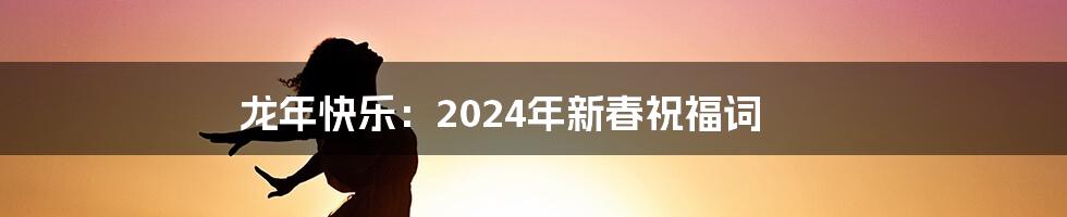 龙年快乐:2024年新春祝福词