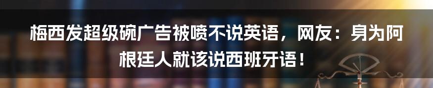梅西发超级碗广告被喷不说英语,网友:身为阿根廷人就该说西班牙语!