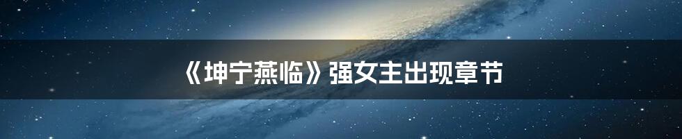 《坤宁燕临》强女主出现章节